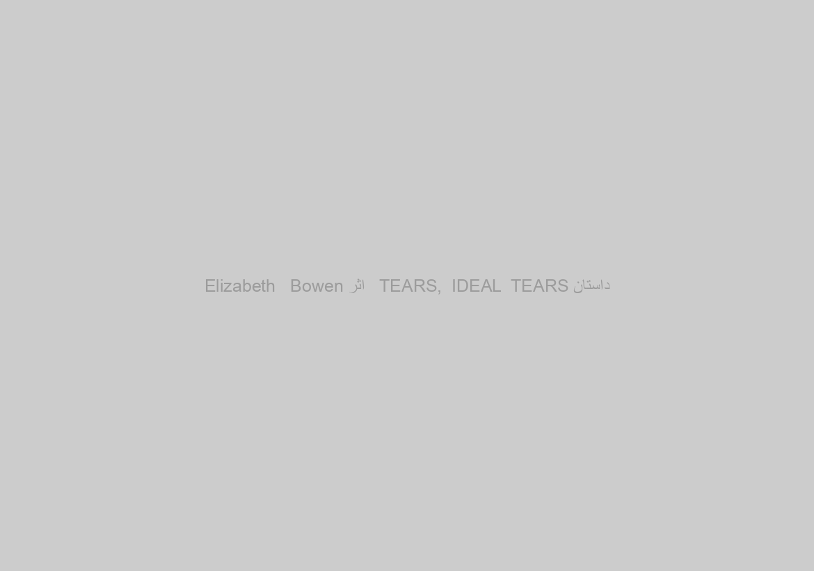 داستان TEARS,  IDEAL  TEARS   اثر Elizabeth   Bowen